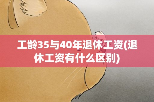 工龄35与40年退休工资(退休工资有什么区别)