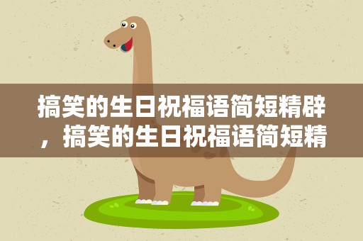 搞笑的生日祝福语简短精辟，搞笑的生日祝福语简短精辟句子