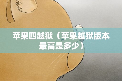 苹果四越狱（苹果越狱版本最高是多少）