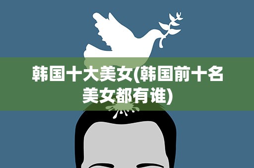韩国十大美女(韩国前十名美女都有谁)