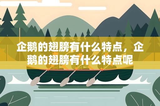 企鹅的翅膀有什么特点，企鹅的翅膀有什么特点呢