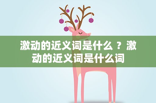 激动的近义词是什么 ？激动的近义词是什么词