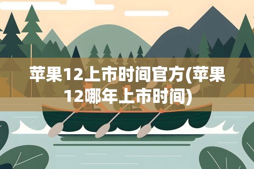 苹果12上市时间官方(苹果12哪年上市时间)