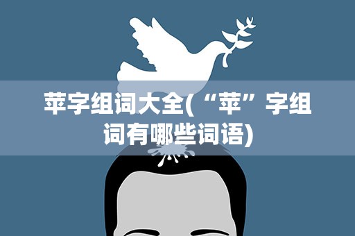 苹字组词大全(“苹”字组词有哪些词语)