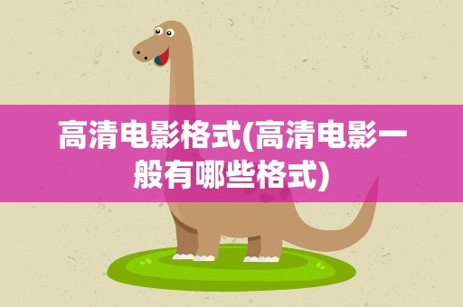 高清电影格式(高清电影一般有哪些格式)
