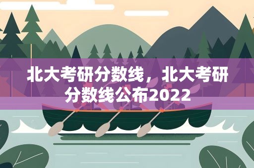 北大考研分数线，北大考研分数线公布2022