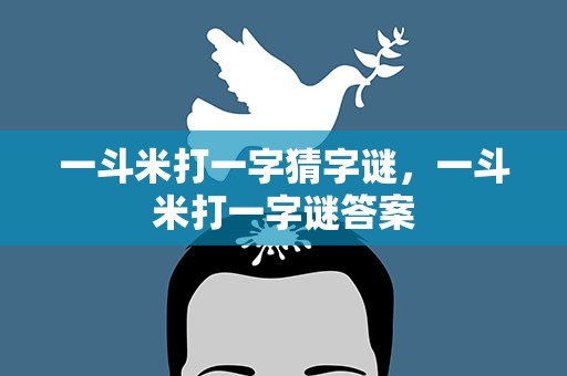 一斗米打一字猜字谜，一斗米打一字谜答案