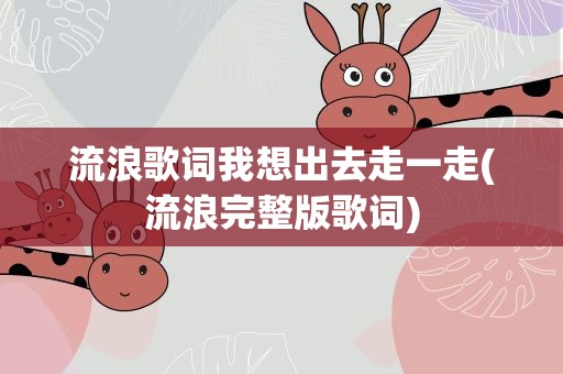 流浪歌词我想出去走一走(流浪完整版歌词)