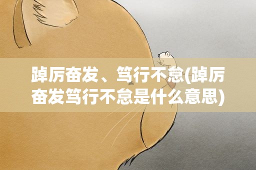 踔厉奋发、笃行不怠(踔厉奋发笃行不怠是什么意思)