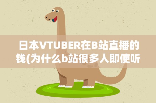 日本VTUBER在B站直播的钱(为什么b站很多人即使听不懂也更喜欢看日本vtuber直播)