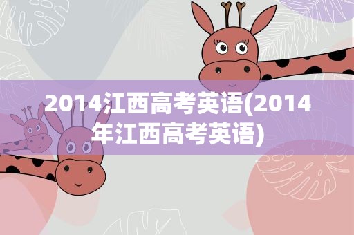 2014江西高考英语(2014年江西高考英语)
