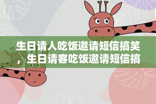 生日请人吃饭邀请短信搞笑，生日请客吃饭邀请短信搞笑