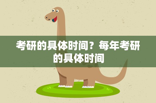 考研的具体时间？每年考研的具体时间