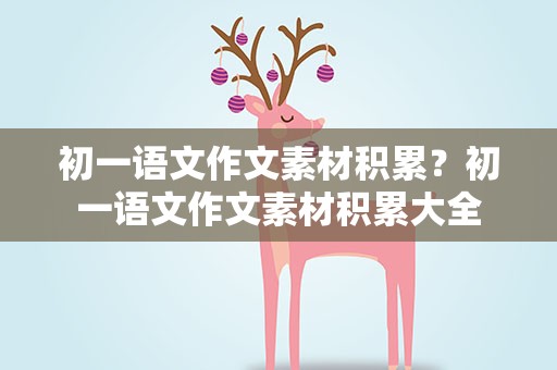初一语文作文素材积累？初一语文作文素材积累大全