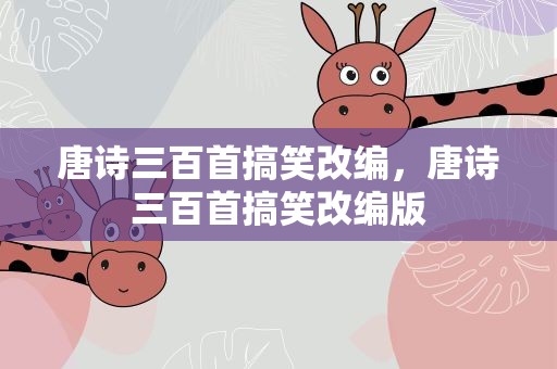 唐诗三百首搞笑改编，唐诗三百首搞笑改编版