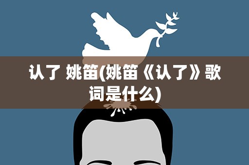 认了 姚笛(姚笛《认了》歌词是什么)