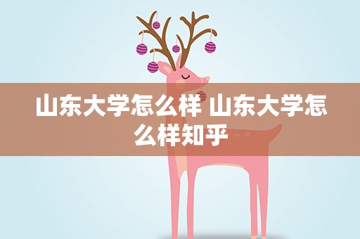 山东大学怎么样 山东大学怎么样知乎