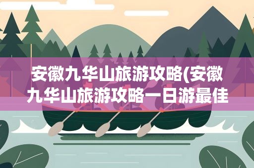 安徽九华山旅游攻略(安徽九华山旅游攻略一日游最佳线路)