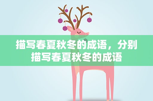 描写春夏秋冬的成语，分别描写春夏秋冬的成语