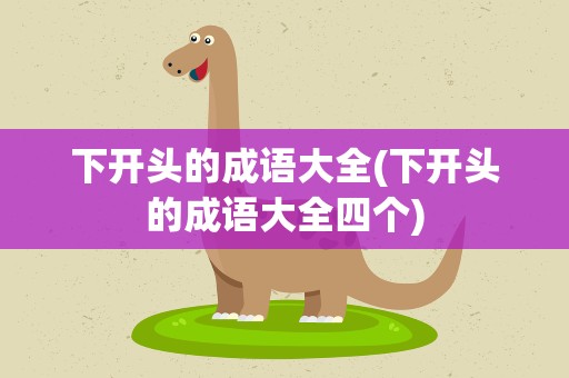 下开头的成语大全(下开头的成语大全四个)