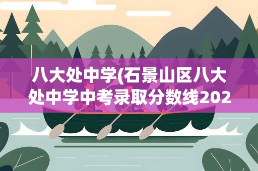 八大处中学(石景山区八大处中学中考录取分数线2021)