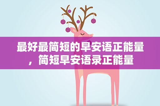 最好最简短的早安语正能量，简短早安语录正能量