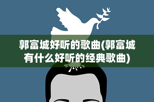 郭富城好听的歌曲(郭富城有什么好听的经典歌曲)