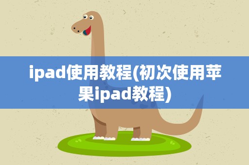 ipad使用教程(初次使用苹果ipad教程)