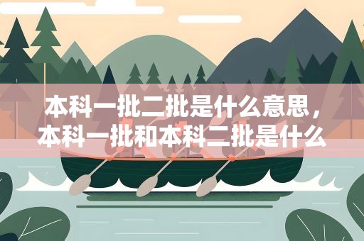 本科一批二批是什么意思，本科一批和本科二批是什么意思