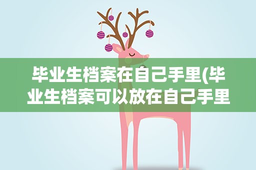 毕业生档案在自己手里(毕业生档案可以放在自己手里吗)