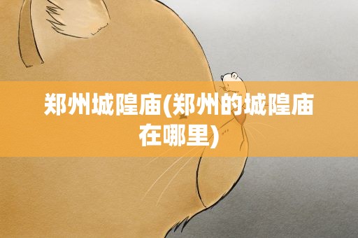 郑州城隍庙(郑州的城隍庙在哪里)
