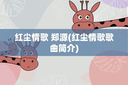 红尘情歌 郑源(红尘情歌歌曲简介)