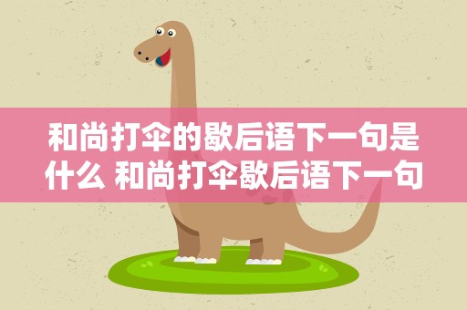 和尚打伞的歇后语下一句是什么 和尚打伞歇后语下一句是什么义