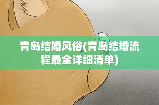 青岛结婚风俗(青岛结婚流程最全详细清单)