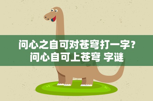 问心之自可对苍穹打一字？问心自可上苍穹 字谜