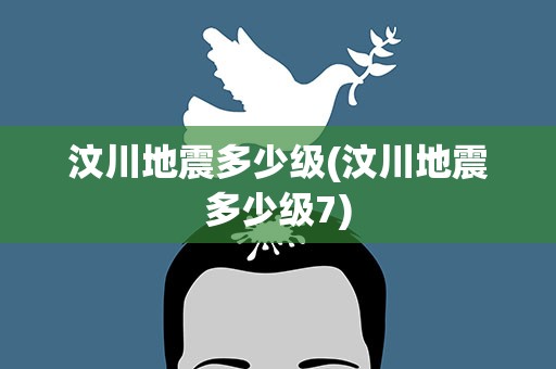 汶川地震多少级(汶川地震多少级7)