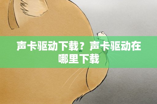 声卡驱动下载？声卡驱动在哪里下载