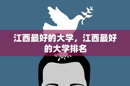 江西最好的大学，江西最好的大学排名