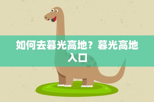 如何去暮光高地？暮光高地入口