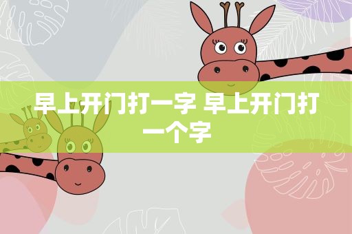 早上开门打一字 早上开门打一个字