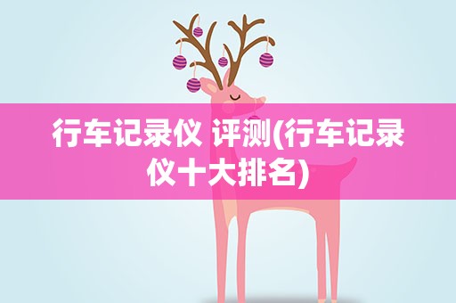 行车记录仪 评测(行车记录仪十大排名)