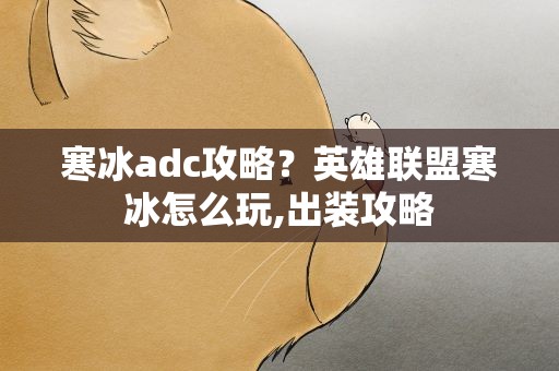寒冰adc攻略？英雄联盟寒冰怎么玩,出装攻略