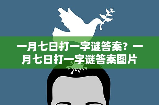 一月七日打一字谜答案？一月七日打一字谜答案图片