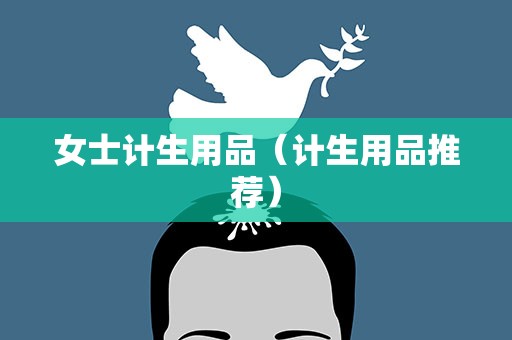 女士计生用品（计生用品推荐）