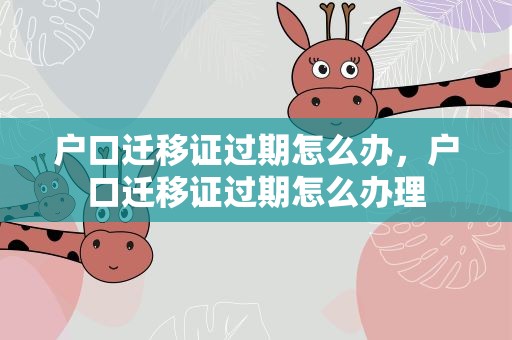 户口迁移证过期怎么办，户口迁移证过期怎么办理
