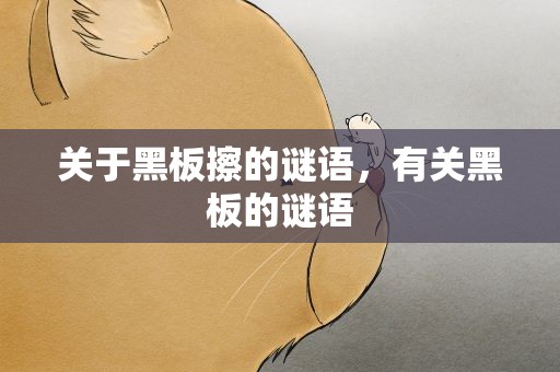 关于黑板擦的谜语，有关黑板的谜语