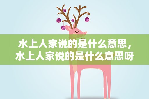 水上人家说的是什么意思，水上人家说的是什么意思呀