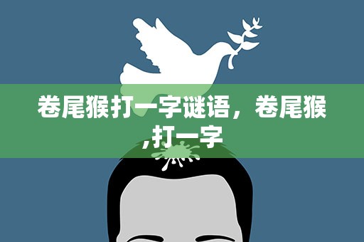 卷尾猴打一字谜语，卷尾猴,打一字