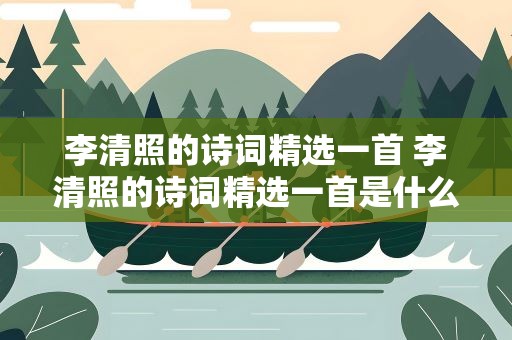 李清照的诗词精选一首 李清照的诗词精选一首是什么