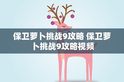 保卫萝卜挑战9攻略 保卫萝卜挑战9攻略视频